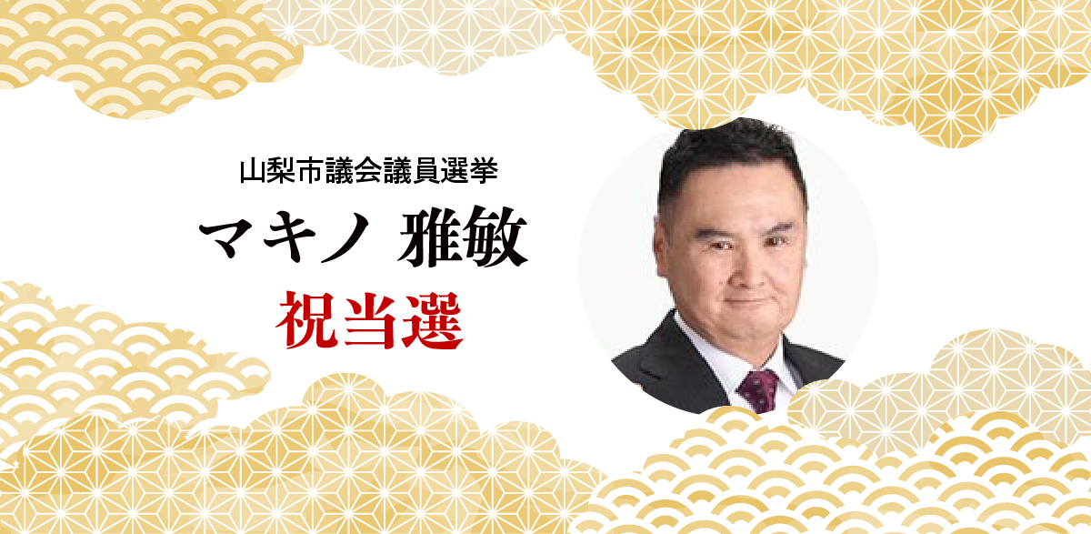 〈推薦候補 当選〉山梨市議 マキノ雅俊